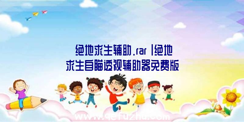 「绝地求生辅助.rar」|绝地求生自瞄透视辅助器免费版